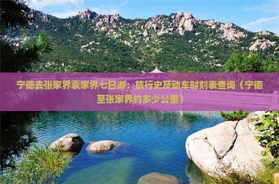 宁德去张家界袁家界七日游：旅行史及动车时刻表查询（宁德至张家界约多少公里）