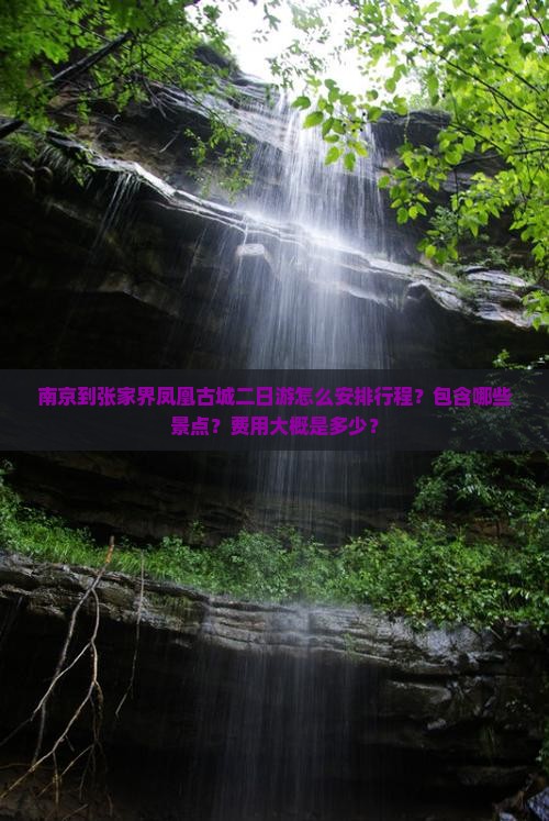 南京到张家界凤凰古城二日游怎么安排行程？包含哪些景点？费用大概是多少？