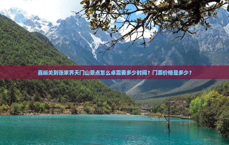 嘉峪关到张家界天门山景点怎么卓需要多少时间？门票价格是多少？