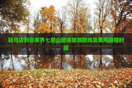 驻马店到张家界七星山团体旅游路线及费用路程时间 驻马店到张家界七星山团体旅游路线及费用路程时间