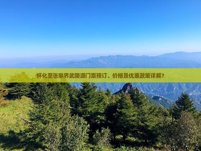怀化至张家界武陵源门票预订、价格及优惠政策详解？