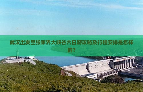 武汉出发至张家界大峡谷六日游攻略及行程安排是怎样的？