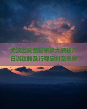 武汉出发至张家界大峡谷六日游攻略及行程安排是怎样的？