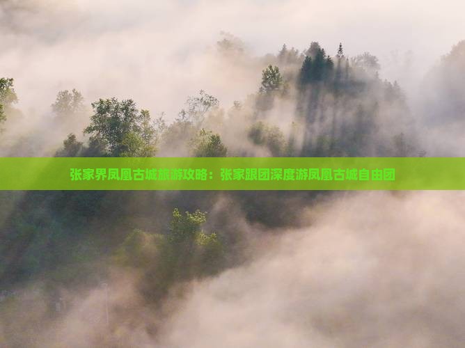 张家界凤凰古城旅游攻略：张家跟团深度游凤凰古城自由团