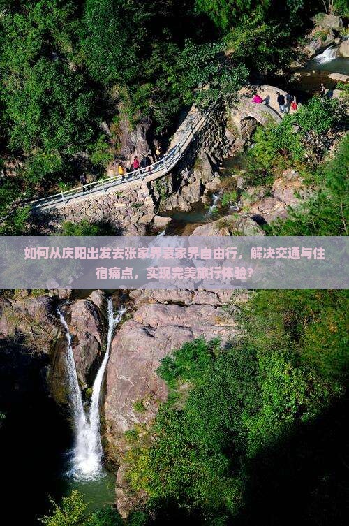 如何从庆阳出发去张家界袁家界自由行，解决交通与住宿痛点，实现完美旅行体验？