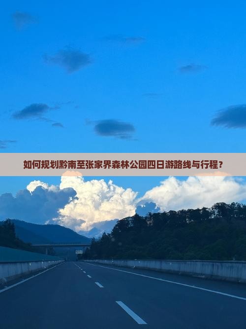 如何规划黔南至张家界森林公园四日游路线与行程？