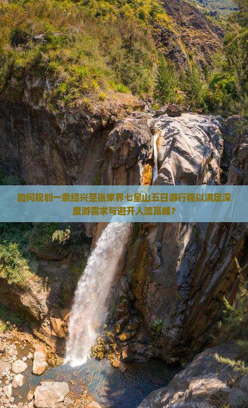 如何规划一条绍兴至张家界七星山五日游行程以满足深度游需求与避开人流高峰？