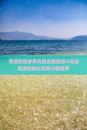常德到张家界凤凰古城旅游小吃自驾游攻略比较及行程推荐