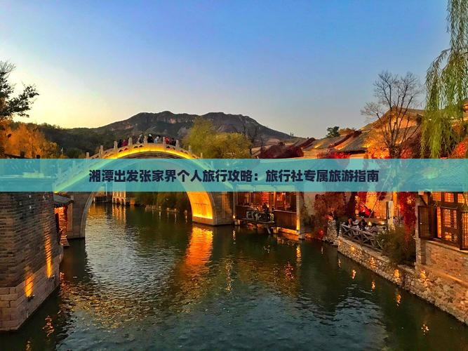 湘潭出发张家界个人旅行攻略：旅行社专属旅游指南