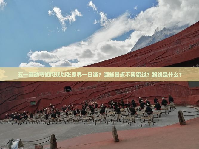 五一劳动节如何规划张家界一日游？哪些景点不容错过？路线是什么？
