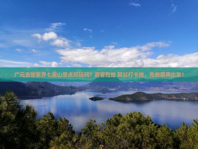 广元去张家界七星山景点好玩吗？避暑胜地+网红打卡地，先收藏再出发！