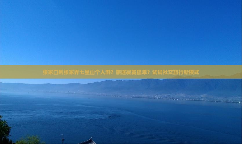 张家口到张家界七星山个人游？旅途寂寞孤单？试试社交旅行新模式