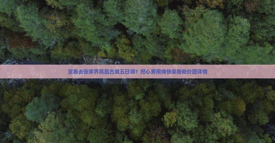 宜春去张家界凤凰古城五日游？担心费用缚快来看低价团详情