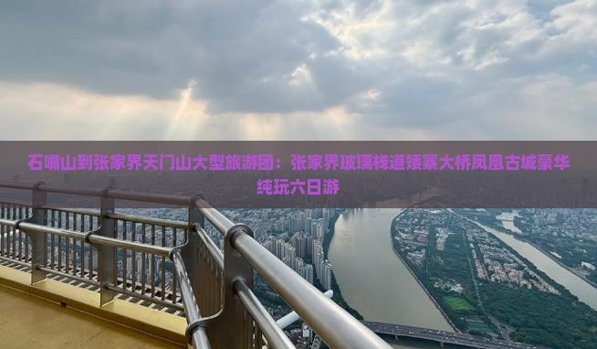 石嘴山到张家界天门山大型旅游团：张家界玻璃栈道矮寨大桥凤凰古城豪华纯玩六日游