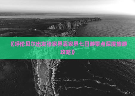 《呼伦贝尔出发张家界袁家界七日游景点深度旅游攻略》