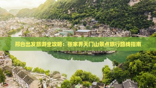 邢台出发旅游全攻略：张家界天门山景点旅行路线指南