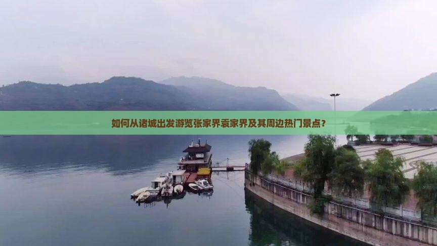 如何从诸城出发游览张家界袁家界及其周边热门景点？