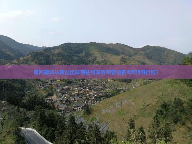 如何规划从鞍山出发前往张家界芙蓉镇的4天旅游行程？