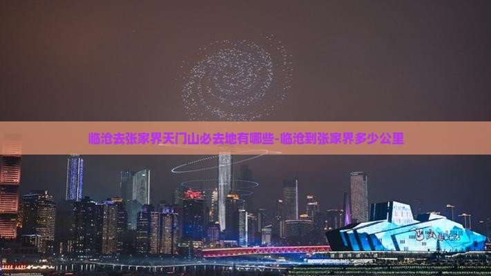 临沧去张家界天门山必去地有哪些-临沧到张家界多少公里