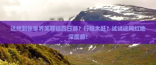 达州到张家界芙蓉镇四日游？行程太赶？试试这网红地深度游！