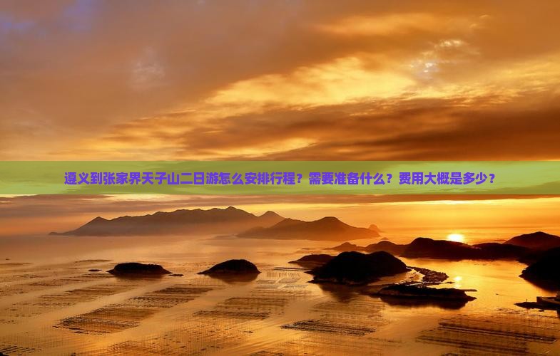 遵义到张家界天子山二日游怎么安排行程？需要准备什么？费用大概是多少？
