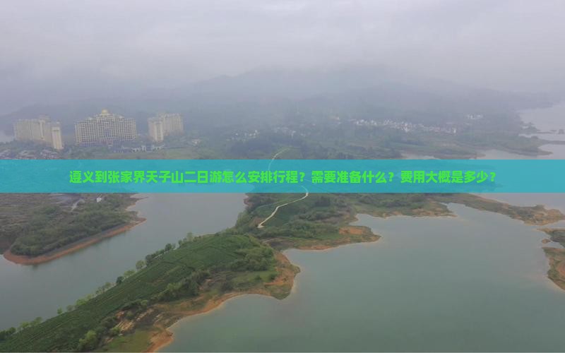 遵义到张家界天子山二日游怎么安排行程？需要准备什么？费用大概是多少？