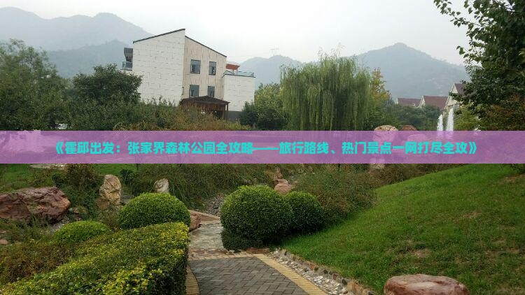 《霍邱出发：张家界森林公园全攻略——旅行路线、热门景点一网打尽全攻》