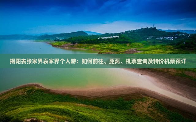 揭阳去张家界袁家界个人游：如何前往、距离、机票查询及特价机票预订