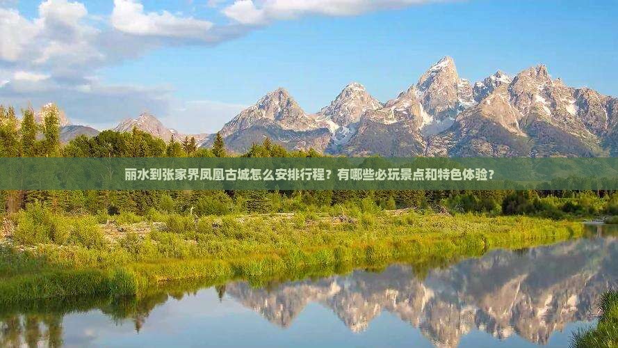 丽水到张家界凤凰古城怎么安排行程？有哪些必玩景点和特色体验？