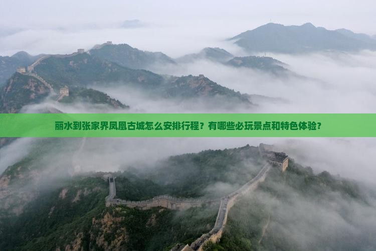丽水到张家界凤凰古城怎么安排行程？有哪些必玩景点和特色体验？