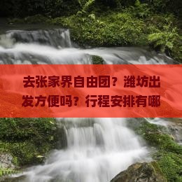 去张家界自由团？潍坊出发方便吗？行程安排有哪些推荐？