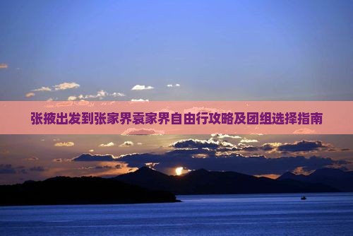 张掖出发到张家界袁家界自由行攻略及团组选择指南