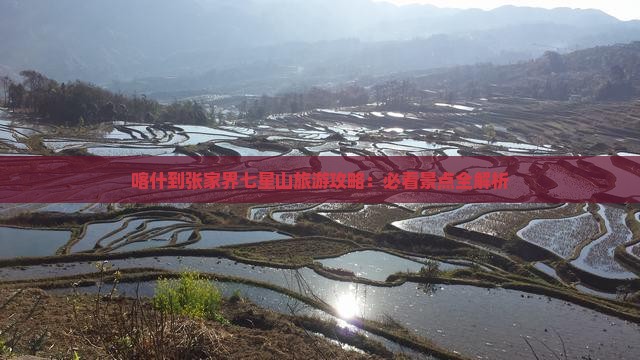 喀什到张家界七星山旅游攻略：必看景点全解析