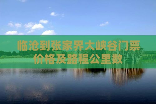 临沧到张家界大峡谷门票价格及路程公里数