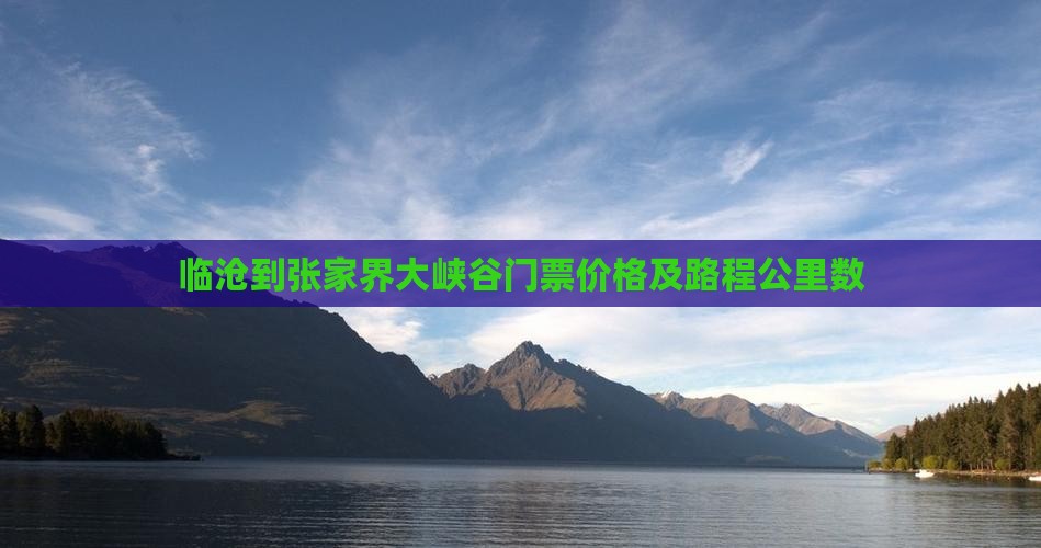 临沧到张家界大峡谷门票价格及路程公里数