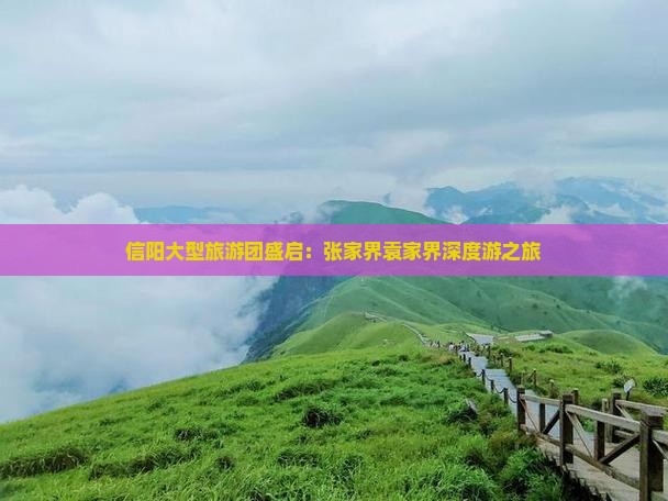 信阳大型旅游团盛启：张家界袁家界深度游之旅