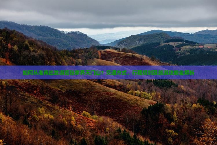 如何从淮南出发游览张家界天门山？交通方式、行程规划及旅游攻略全解析