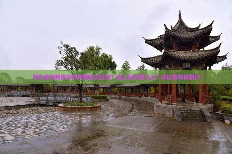 鄂尔多斯到张家界芙蓉镇三日游？背上房贷压力大？试试低预算旅行