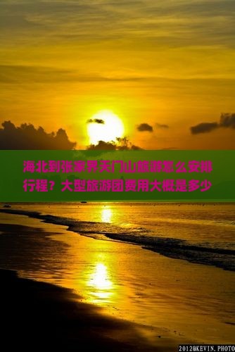 海北到张家界天门山旅游怎么安排行程？大型旅游团费用大概是多少？天门山有哪些必玩项目？