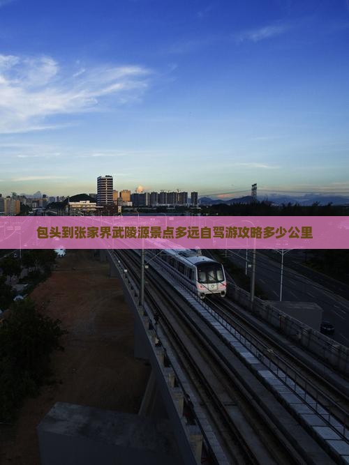 包头到张家界武陵源景点多远自驾游攻略多少公里