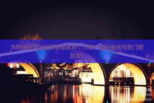 为何选择海北出发去张家界个人游？旅行痛点与热门新趋势！