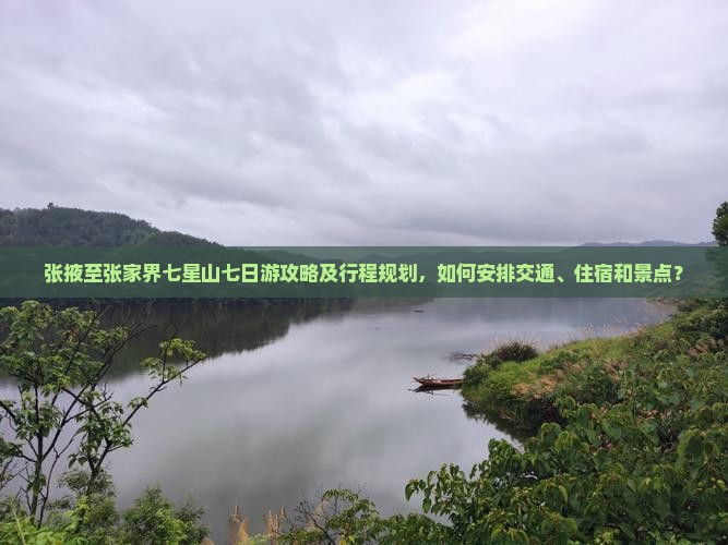 张掖至张家界七星山七日游攻略及行程规划，如何安排交通、住宿和景点？