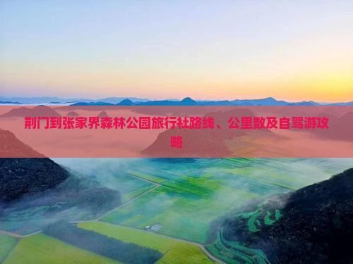 荆门到张家界森林公园旅行社路线、公里数及自驾游攻略