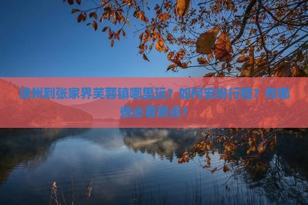 漳州到张家界芙蓉镇哪里玩？如何安排行程？有哪些必看景点？