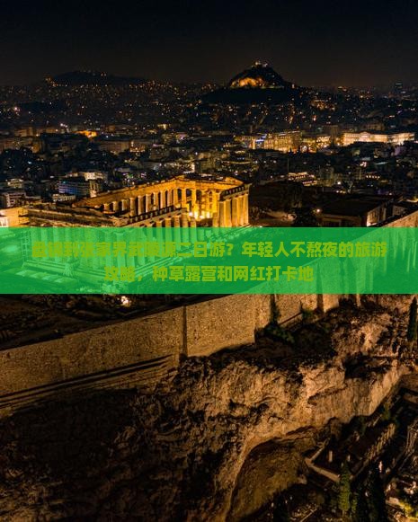 盘锦到张家界武陵源二日游？年轻人不熬夜的旅游攻略，种草露营和网红打卡地
