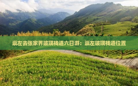 崇左去张家界玻璃栈道六日游：崇左玻璃栈道位置