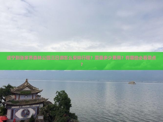 遂宁到张家界森林公园三日游怎么安排行程？需要多少费用？有哪些必看景点？