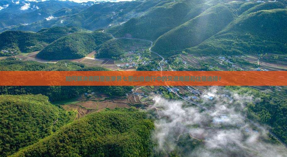 如何解决南阳至张家界七星山自由行中的交通难题和住宿选择？