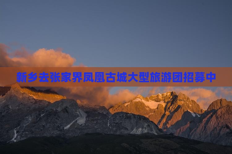 新乡去张家界凤凰古城大型旅游团招募中
