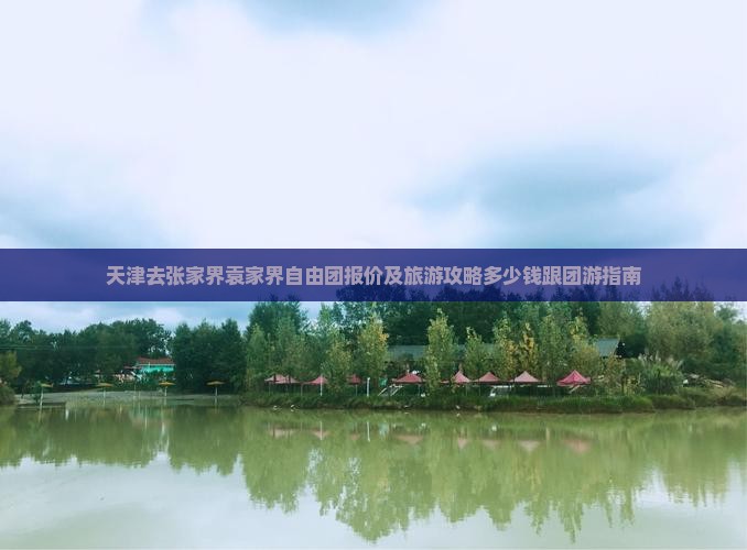 天津去张家界袁家界自由团报价及旅游攻略多少钱跟团游指南